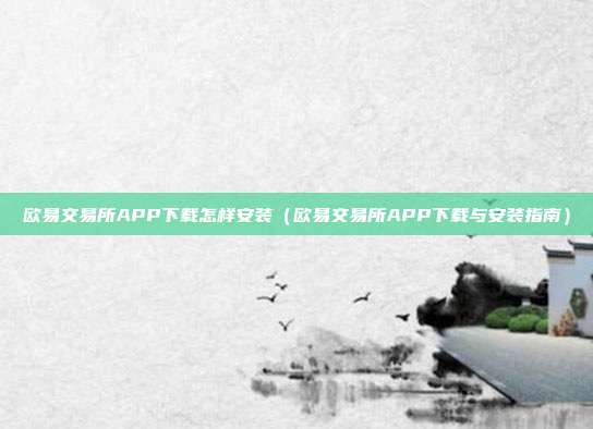 欧易交易所APP下载怎样安装（欧易交易所APP下载与安装指南）