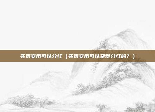 买币安币可以分红（买币安币可以获得分红吗？）