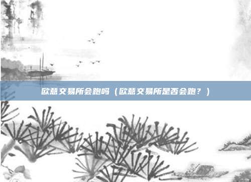 欧意交易所会跑吗（欧意交易所是否会跑？）