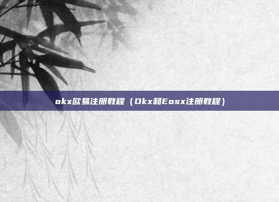 okx欧易注册教程（Okx和Eosx注册教程）