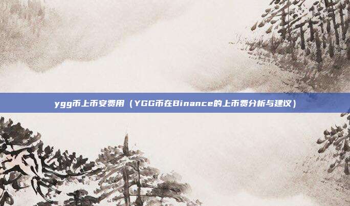 ygg币上币安费用（YGG币在Binance的上币费分析与建议）