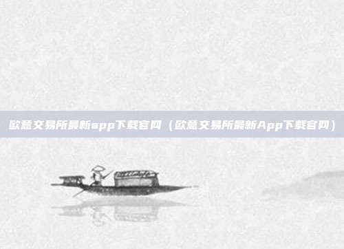 欧意交易所最新app下载官网（欧意交易所最新App下载官网）