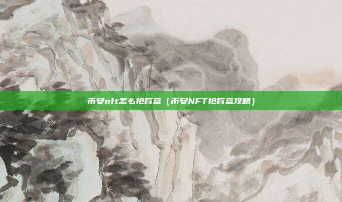 币安nft怎么抢盲盒（币安NFT抢盲盒攻略）