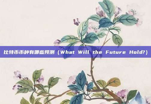 比特币币种有哪些预测（What Will the Future Hold?）