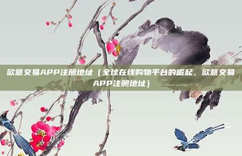 欧意交易APP注册地址（全球在线购物平台的崛起，欧意交易APP注册地址）