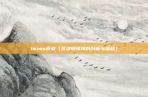 tezos币安（区块链领域的创新与挑战）