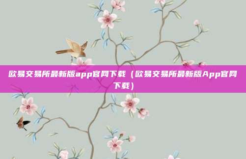 欧易交易所最新版app官网下载（欧易交易所最新版App官网下载）