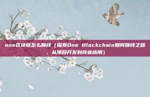 one区块链怎么赚钱（探索One Blockchain如何赚钱之路，从项目开发到商业应用）