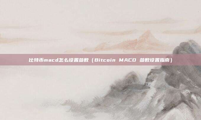 比特币macd怎么设置参数（Bitcoin MACD 参数设置指南）