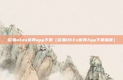 欧易okex官网app下载（欧易OKEx官网App下载指南）