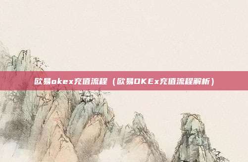 欧易okex充值流程（欧易OKEx充值流程解析）