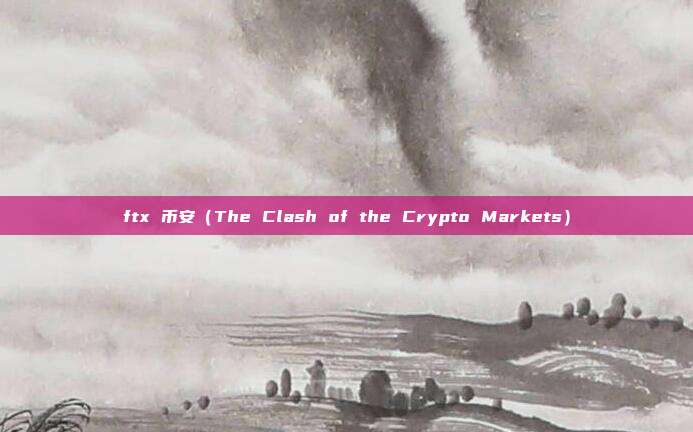 ftx 币安（The Clash of the Crypto Markets）