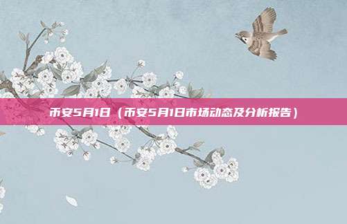 币安5月1日（币安5月1日市场动态及分析报告）