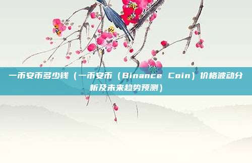 一币安币多少钱（一币安币（Binance Coin）价格波动分析及未来趋势预测）