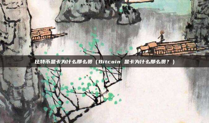 比特币显卡为什么那么贵（Bitcoin 显卡为什么那么贵？）