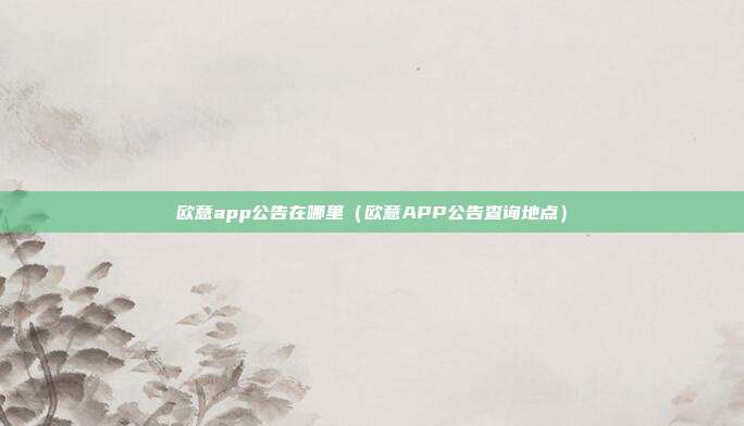 欧意app公告在哪里（欧意APP公告查询地点）