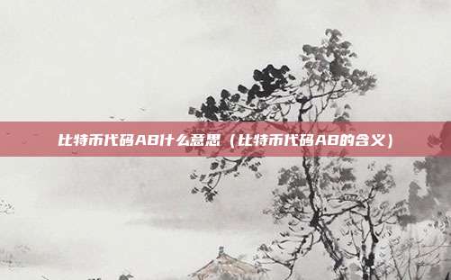 比特币代码AB什么意思（比特币代码AB的含义）