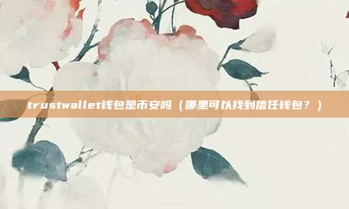 trustwallet钱包是币安吗（哪里可以找到信任钱包？）