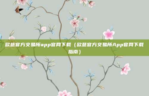 欧意官方交易所app官网下载（欧意官方交易所App官网下载指南）