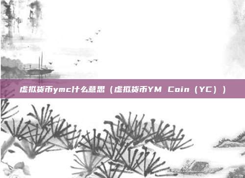 虚拟货币ymc什么意思（虚拟货币YM Coin（YC））