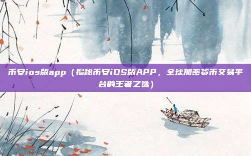 币安ios版app（揭秘币安iOS版APP，全球加密货币交易平台的王者之选）