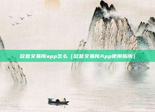 欧意交易所app怎么（欧意交易所App使用指南）