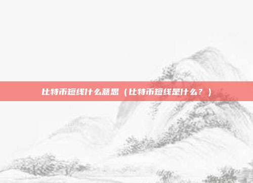 比特币短线什么意思（比特币短线是什么？）