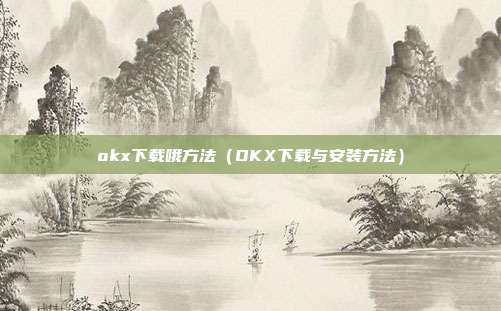 okx下载哦方法（OKX下载与安装方法）