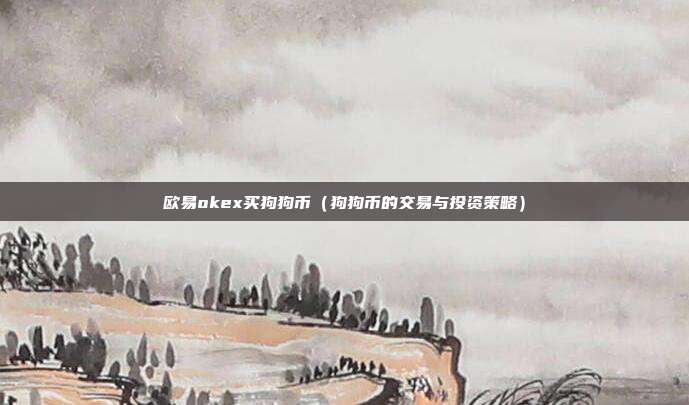 欧易okex买狗狗币（狗狗币的交易与投资策略）