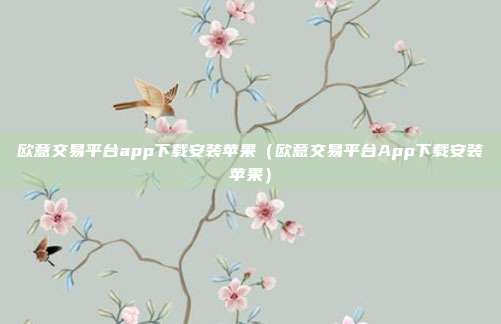 欧意交易平台app下载安装苹果（欧意交易平台App下载安装苹果）