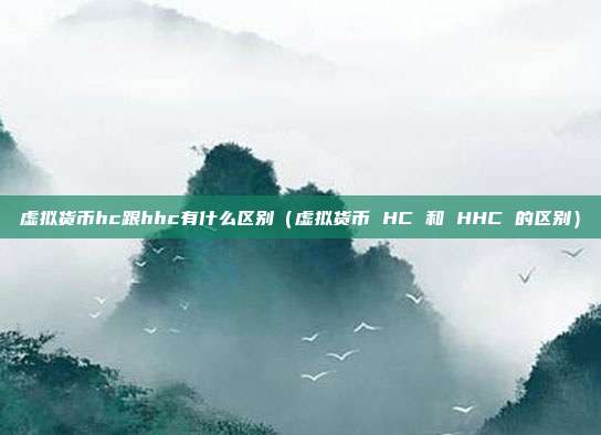 虚拟货币hc跟hhc有什么区别（虚拟货币 HC 和 HHC 的区别）