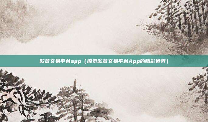 欧意交易平台app（探索欧意交易平台App的精彩世界）