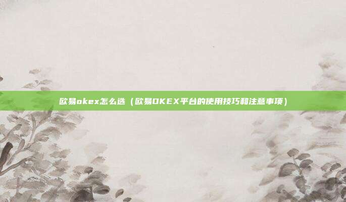 欧易okex怎么选（欧易OKEX平台的使用技巧和注意事项）