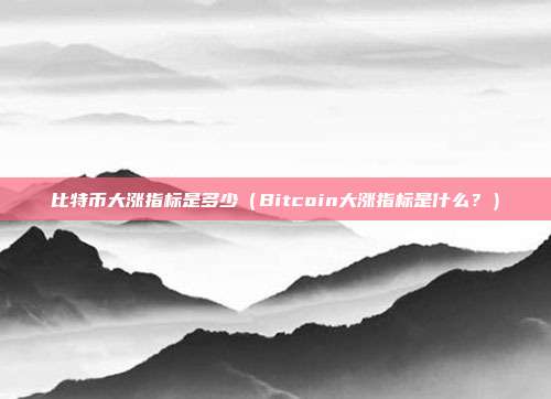 比特币大涨指标是多少（Bitcoin大涨指标是什么？）