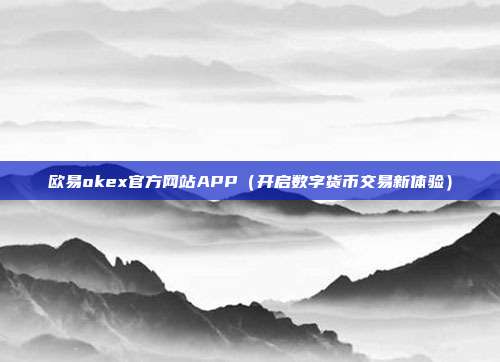 欧易okex官方网站APP（开启数字货币交易新体验）