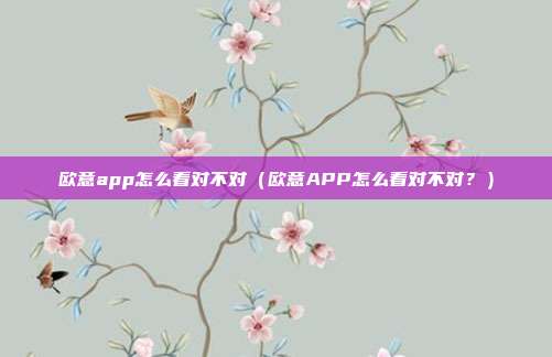 欧意app怎么看对不对（欧意APP怎么看对不对？）