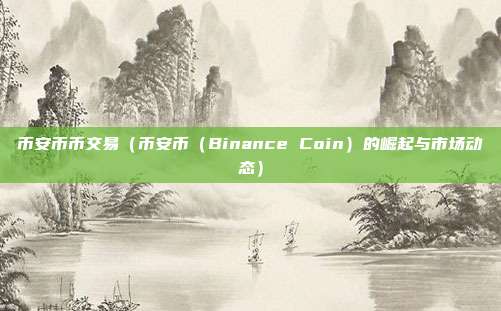 币安币币交易（币安币（Binance Coin）的崛起与市场动态）