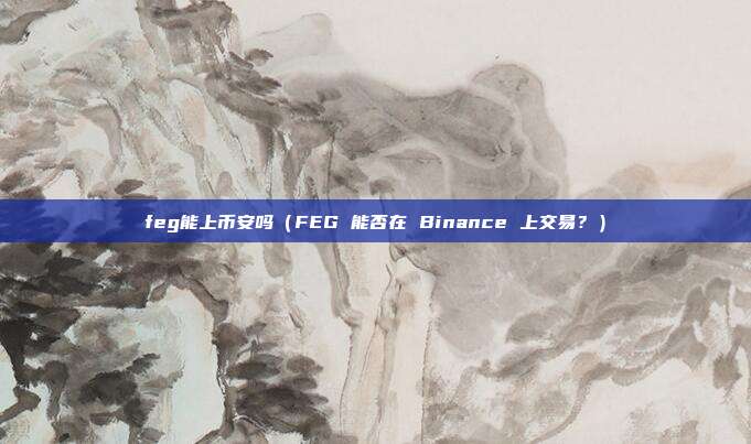 feg能上币安吗（FEG 能否在 Binance 上交易？）