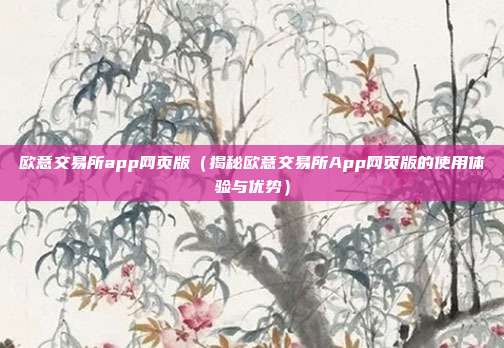 欧意交易所app网页版（揭秘欧意交易所App网页版的使用体验与优势）