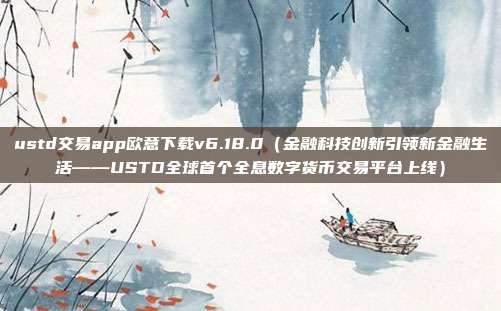 ustd交易app欧意下载v6.18.0（金融科技创新引领新金融生活——USTD全球首个全息数字货币交易平台上线）