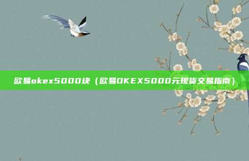 欧易okex5000块（欧易OKEX5000元现货交易指南）