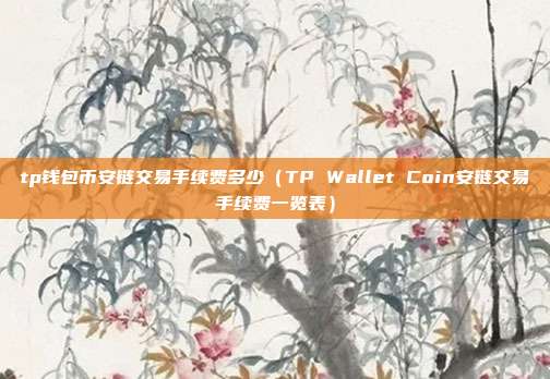 tp钱包币安链交易手续费多少（TP Wallet Coin安链交易手续费一览表）