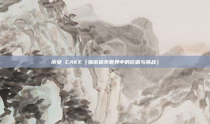 币安 CAKE（加密货币世界中的价值与挑战）