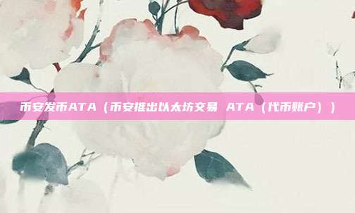 币安发币ATA（币安推出以太坊交易 ATA（代币账户））