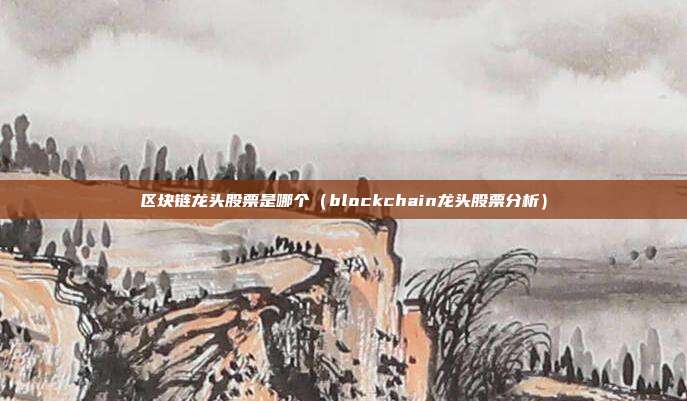 区块链龙头股票是哪个（blockchain龙头股票分析）