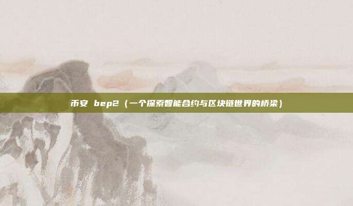 币安 bep2（一个探索智能合约与区块链世界的桥梁）