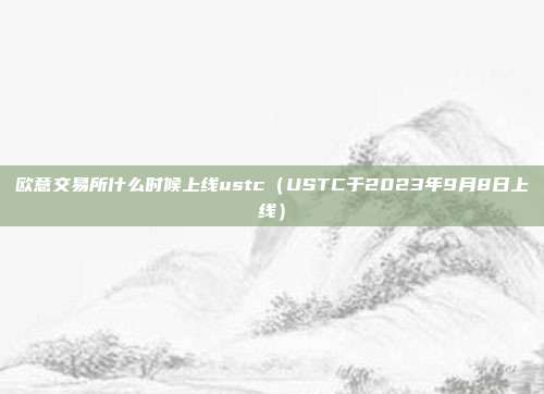 欧意交易所什么时候上线ustc（USTC于2023年9月8日上线）