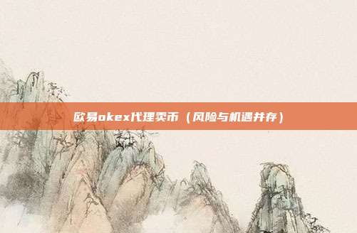 欧易okex代理卖币（风险与机遇并存）