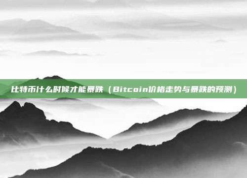 比特币什么时候才能暴跌（Bitcoin价格走势与暴跌的预测）