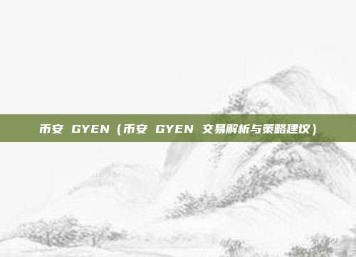 币安 GYEN（币安 GYEN 交易解析与策略建议）